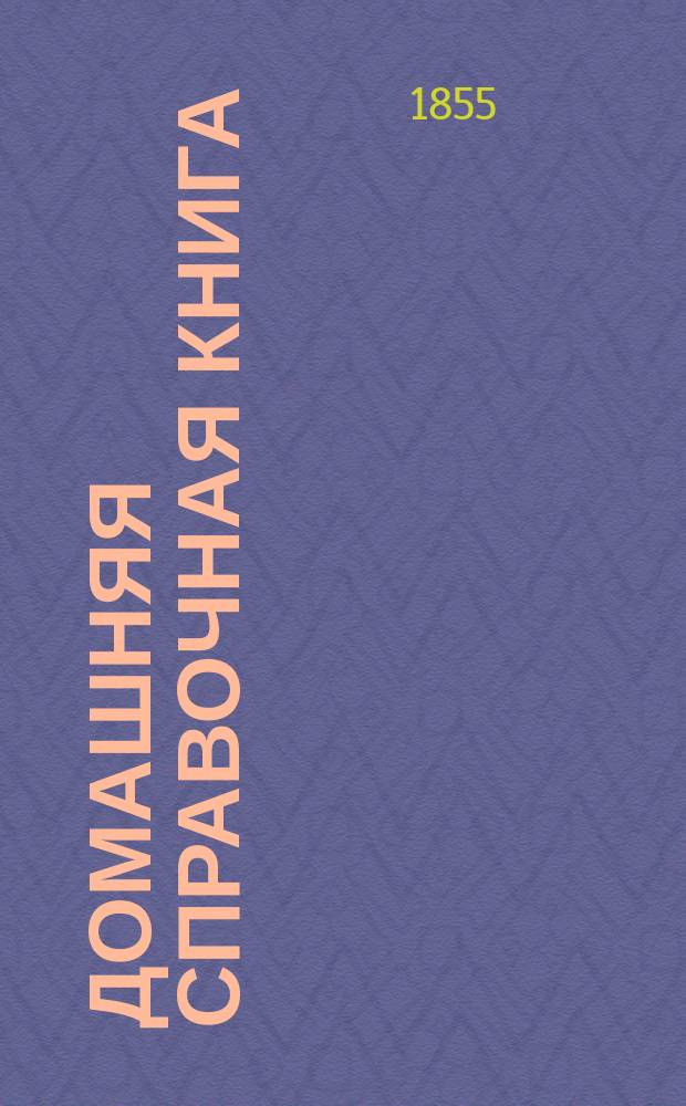 Домашняя справочная книга : Собр. наставлений, рецептов и так называемых секретов, по разным отраслям хоз-ва и домоводства В 2 т. Т. 1-. Т. 2 : Заключающий в себе: предметы, относящиеся к домашней промышленности, к саду и огороду, к домашним животным, к истреблению вредных животных, к гардеробу, технические и туалетные составы и смесь