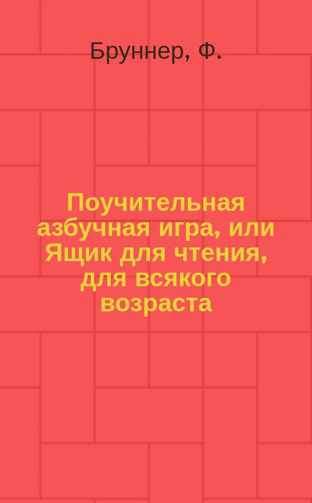 Поучительная азбучная игра, или Ящик для чтения, для всякого возраста