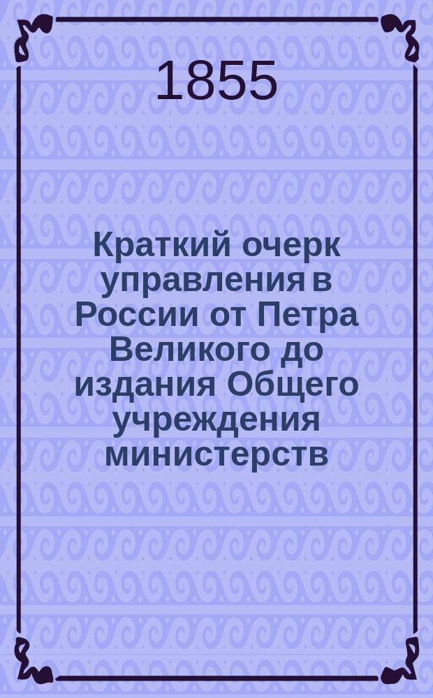 Краткий очерк управления в России от Петра Великого до издания Общего учреждения министерств