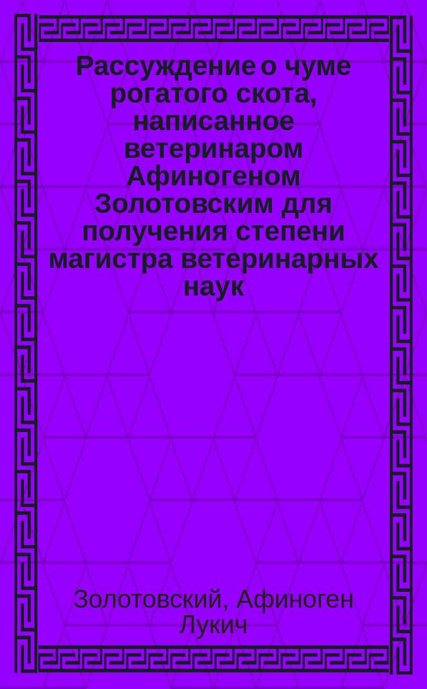 Рассуждение о чуме рогатого скота, написанное ветеринаром Афиногеном Золотовским для получения степени магистра ветеринарных наук
