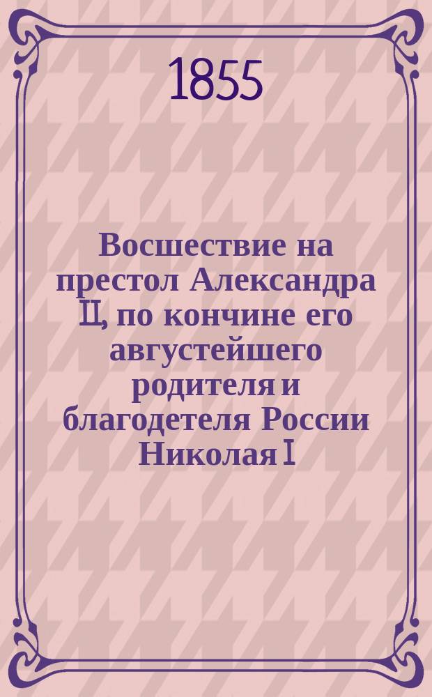 Восшествие на престол Александра II, по кончине его августейшего родителя и благодетеля России Николая I