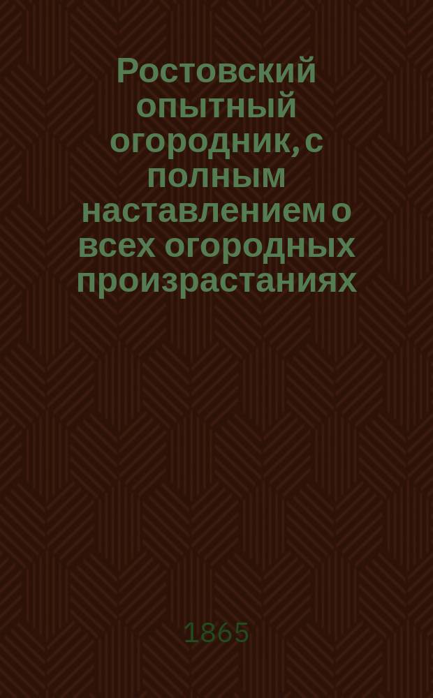 Ростовский опытный огородник, с полным наставлением о всех огородных произрастаниях