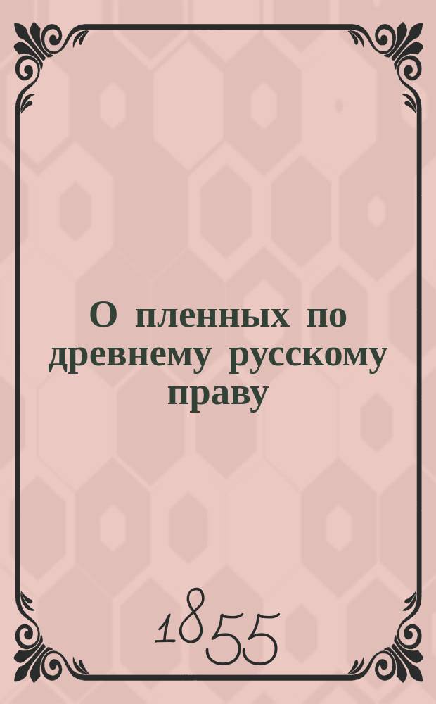 О пленных по древнему русскому праву (XV, XVI, XVII века) : Исслед. и. д. адъюнкта Ришельев. лицея канд. А. Лохвицкого