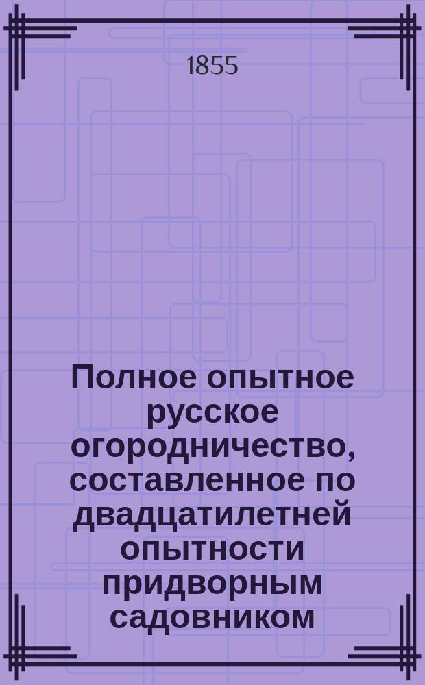 Полное опытное русское огородничество, составленное по двадцатилетней опытности придворным садовником, корреспондентом Вольного экономического общества, Ефимом Львовым : В 2 ч