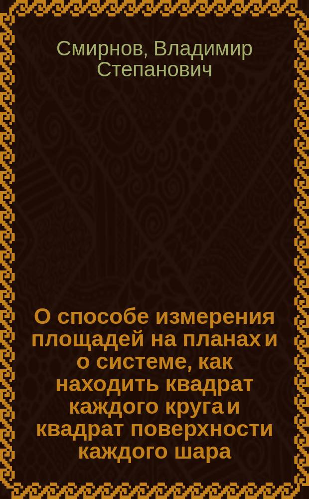 О способе измерения площадей на планах и о системе, как находить квадрат каждого круга и квадрат поверхности каждого шара