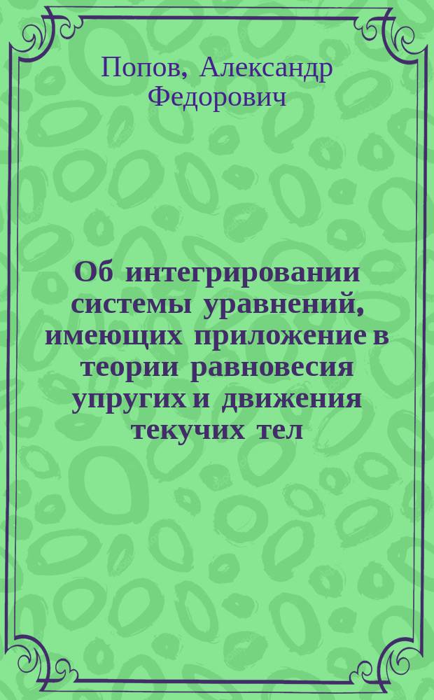 Об интегрировании системы уравнений, имеющих приложение в теории равновесия упругих и движения текучих тел : Записка проф. А. Попова