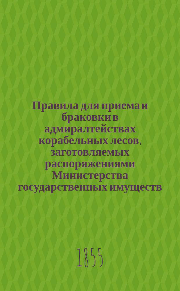 Правила для приема и браковки в адмиралтействах корабельных лесов, заготовляемых распоряжениями Министерства государственных имуществ