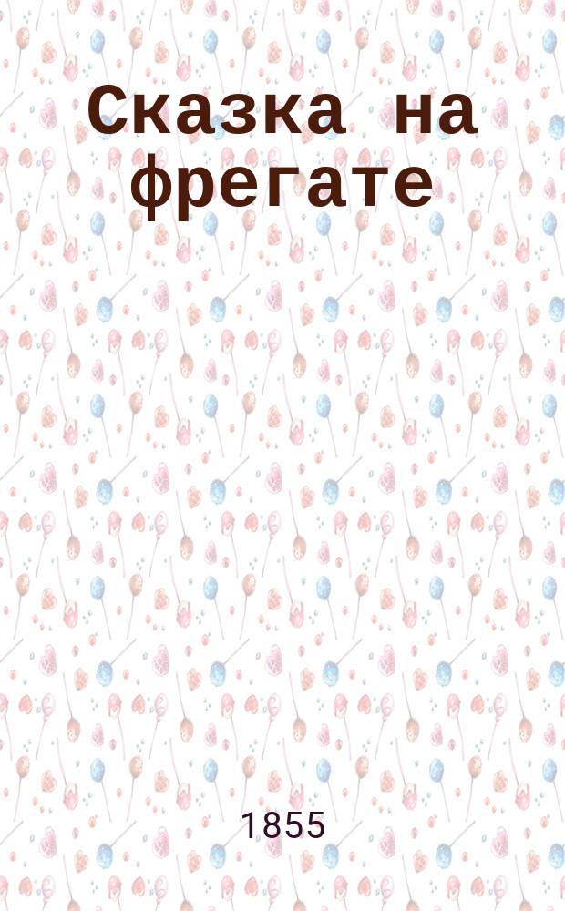Сказка на фрегате : В стихах : Подарок марсовым, ребятам-корабельщикам : Чтенье скуки ради
