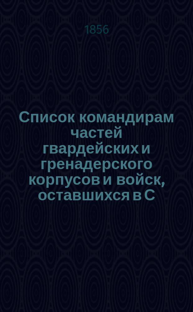 Список командирам частей гвардейских и гренадерского корпусов и войск, оставшихся в С.-Петербурге и окрестностях, 12 ноября 1855 : 1-го февр. 1856 г