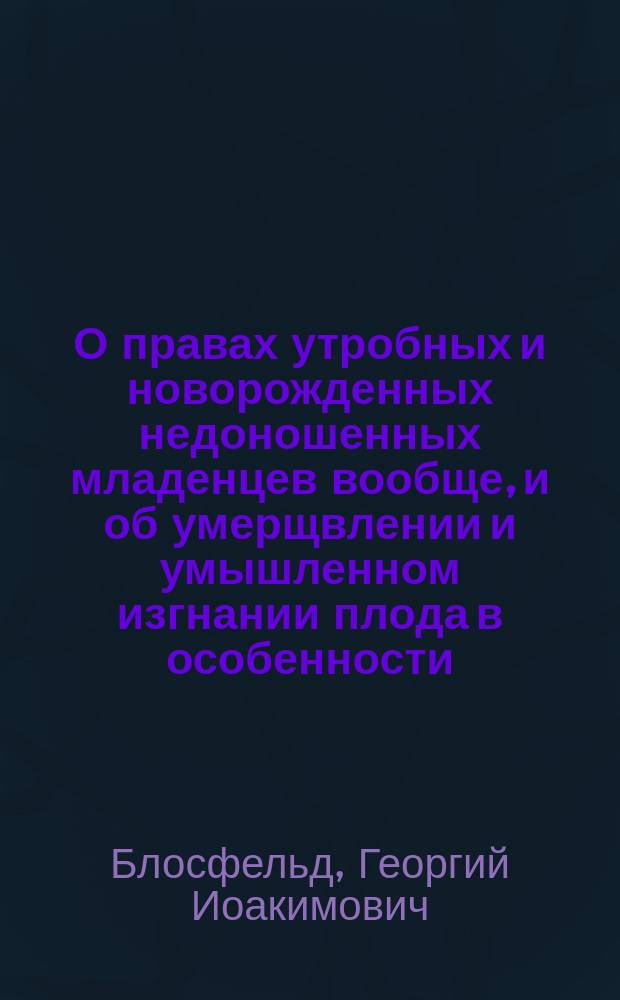 О правах утробных и новорожденных недоношенных младенцев вообще, и об умерщвлении и умышленном изгнании плода в особенности