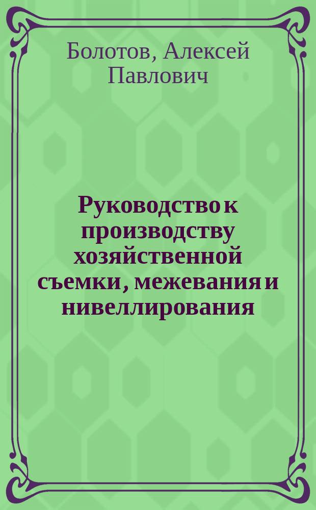 Руководство к производству хозяйственной съемки, межевания и нивеллирования