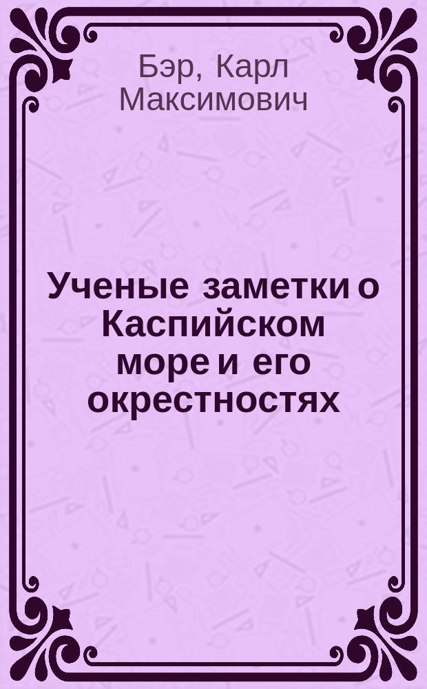 Ученые заметки о Каспийском море и его окрестностях