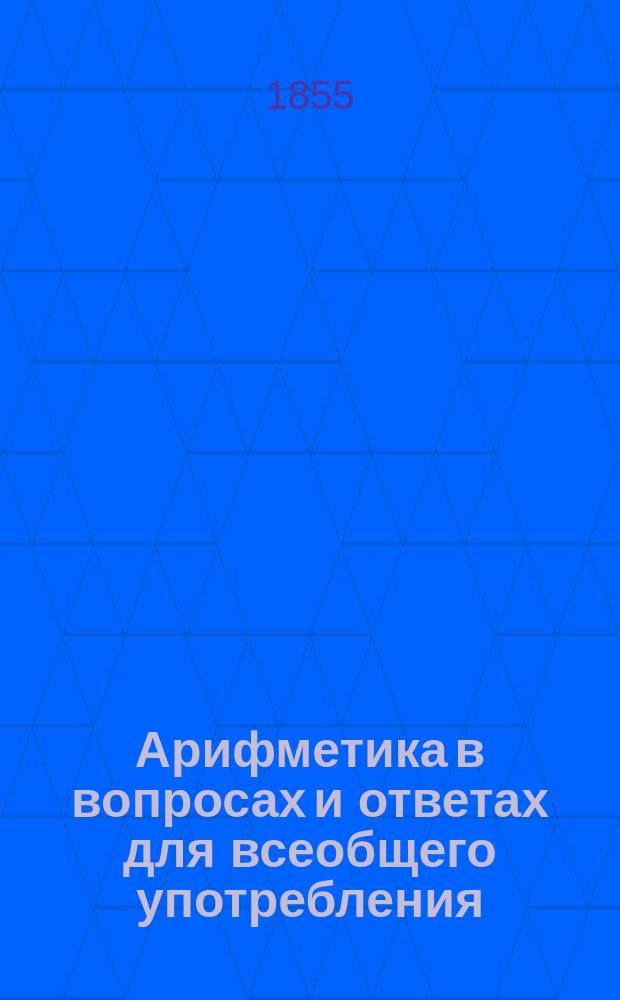 Арифметика в вопросах и ответах для всеобщего употребления : В 2 ч