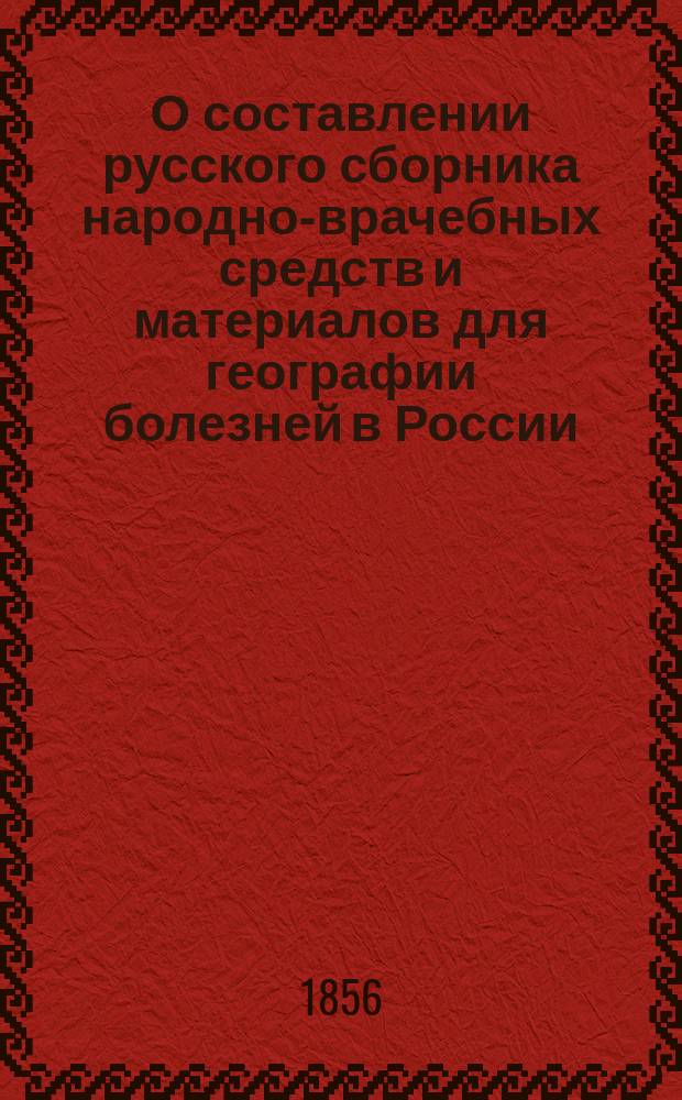 О составлении русского сборника народно-врачебных средств и материалов для географии болезней в России : Предложение действ. чл. Имп. Рус. геогр. о-ва В. Дерикера, чит. в заседании Этногр. отд-ния 27 дек. 1855 г