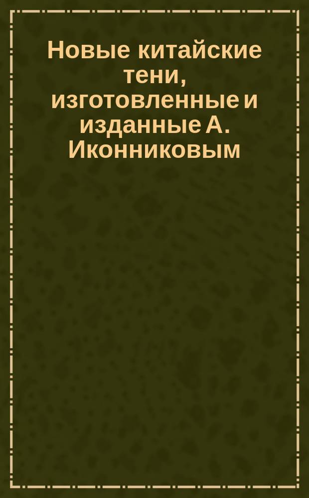 Новые китайские тени, изготовленные и изданные А. Иконниковым