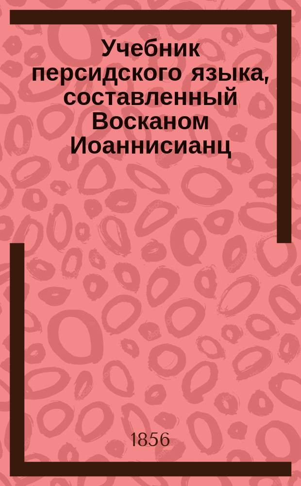 Учебник персидского языка, составленный Восканом Иоаннисианц