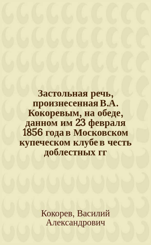 Застольная речь, произнесенная В.А. Кокоревым, на обеде, данном им 23 февраля 1856 года в Московском купеческом клубе в честь доблестных гг. офицеров Черноморского флота