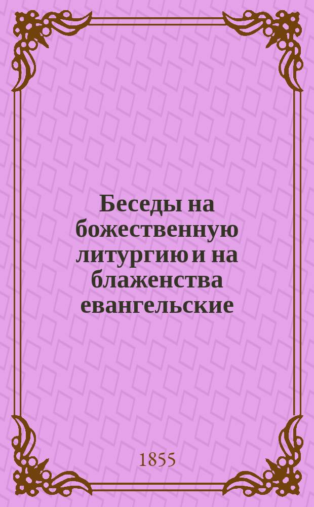 Беседы на божественную литургию и на блаженства евангельские : В двух частях