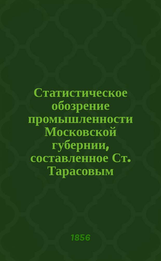Статистическое обозрение промышленности Московской губернии, составленное Ст. Тарасовым