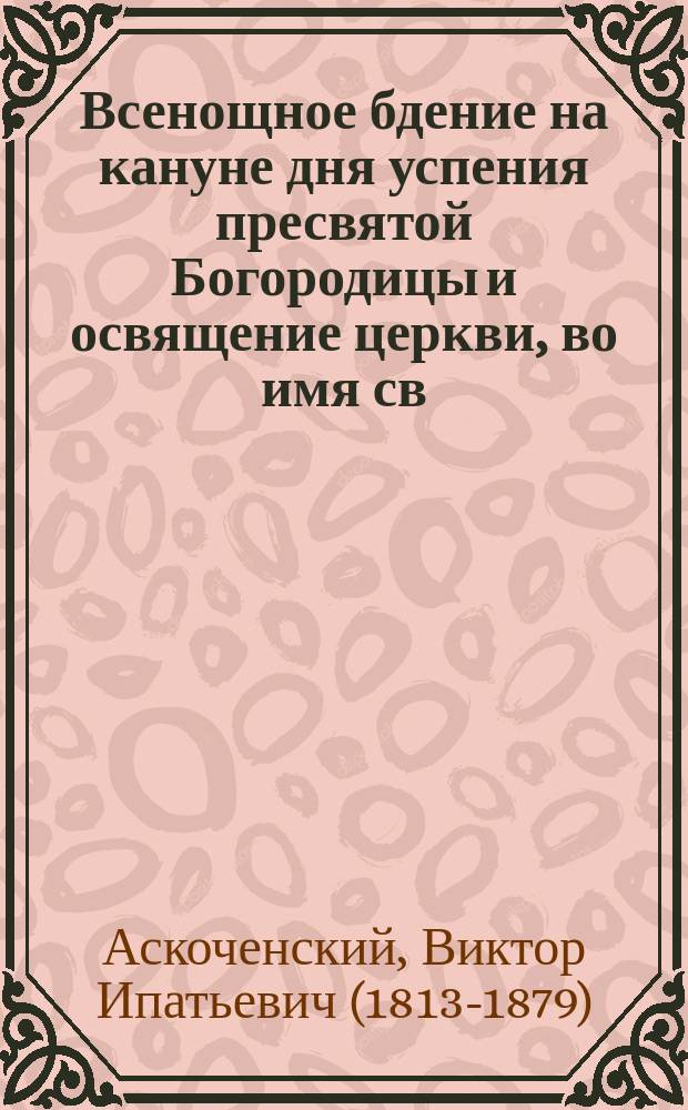 Всенощное бдение на кануне дня успения пресвятой Богородицы и освящение церкви, во имя св. Николая Чудотворца, в Монастыре Киево-Михайловском, бывшее 7 октября 1856 года