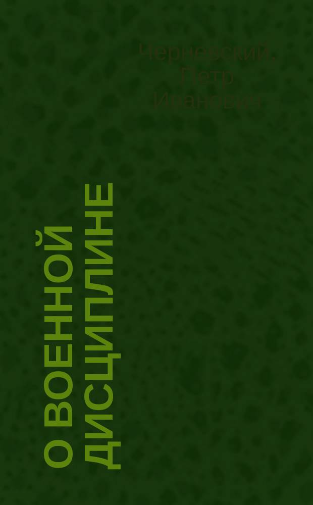 О военной дисциплине : Извлеч. из ст. Наставление молодым людям, желающим вступить в военную службу