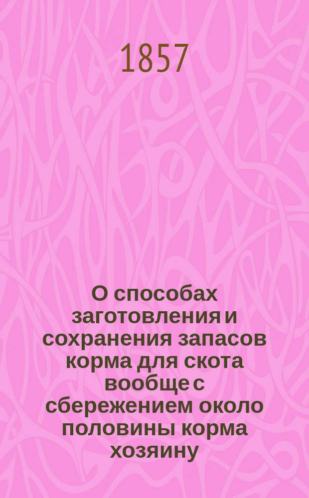 О способах заготовления и сохранения запасов корма для скота вообще с сбережением около половины корма хозяину