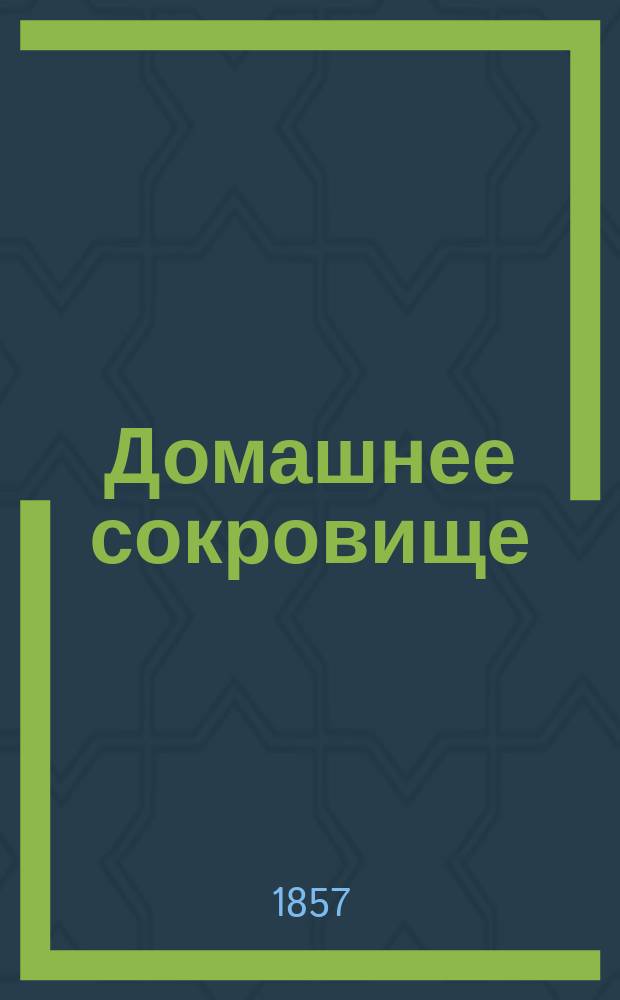 Домашнее сокровище : Настол. дам. книжка, заключающая в себе способы сохранения, чищения и возобновления гардероба, а также новейш. способы вывода пятен из всевозмож. материй, мытья белья и разные общеполез. сведения