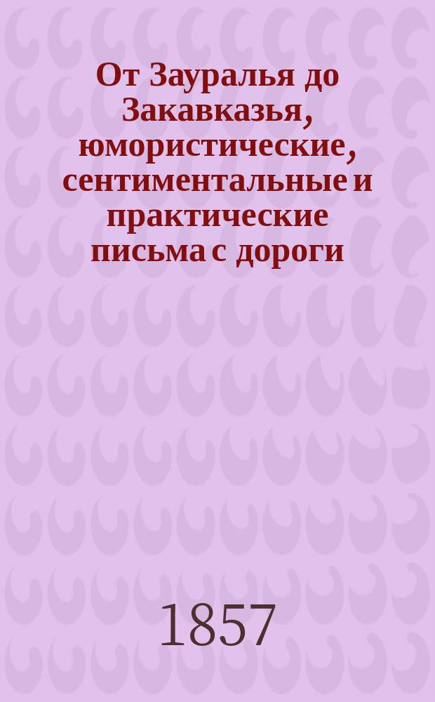 От Зауралья до Закавказья, юмористические, сентиментальные и практические письма с дороги