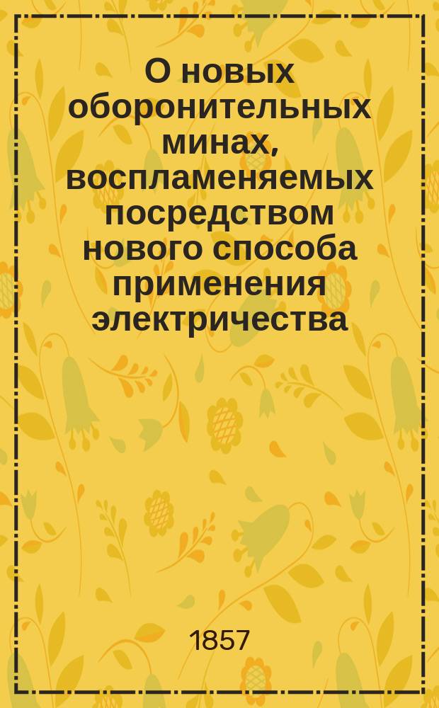 О новых оборонительных минах, воспламеняемых посредством нового способа применения электричества, с кратким описанием существующих контр-минных систем