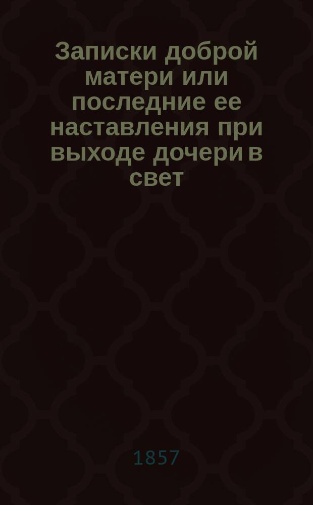 Записки доброй матери или последние ее наставления при выходе дочери в свет