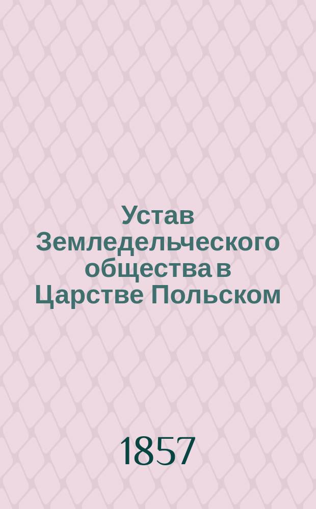 Устав Земледельческого общества в Царстве Польском : Утв. 12 нояб. 1857 г.