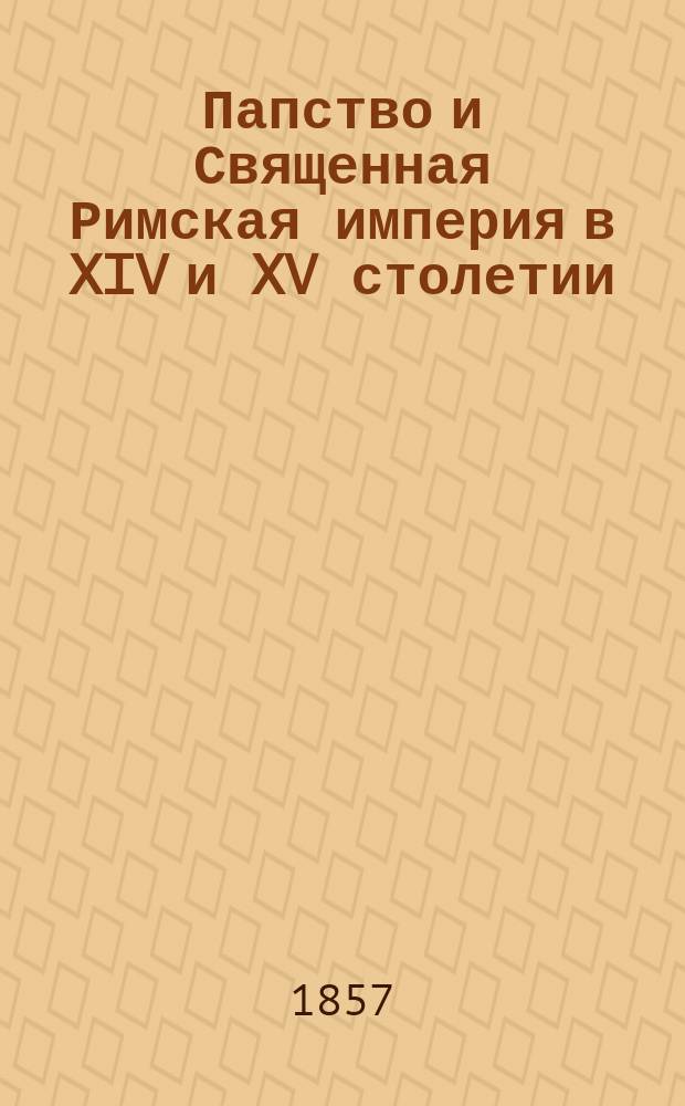 Папство и Священная Римская империя в XIV и XV столетии (до Базельского собора)