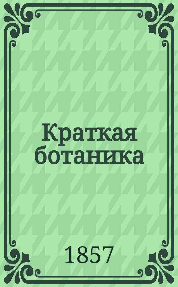 Краткая ботаника : Ч. 1-