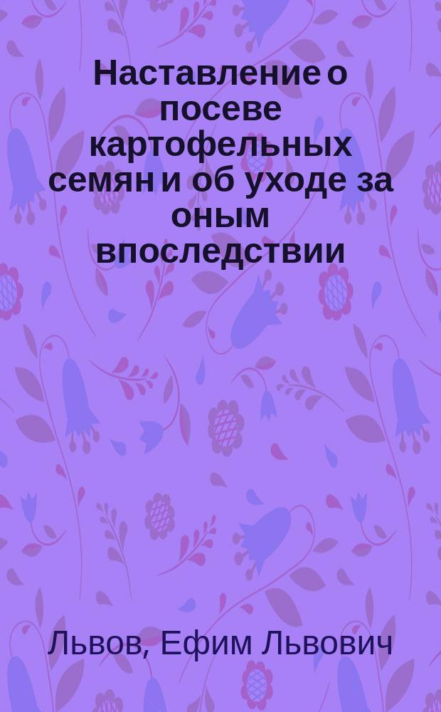 Наставление о посеве картофельных семян и об уходе за оным впоследствии