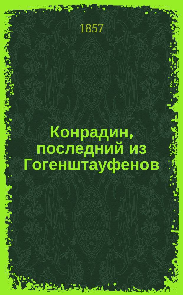 Конрадин, последний из Гогенштауфенов : Оригин. трагедия : В 5 д., с прологом