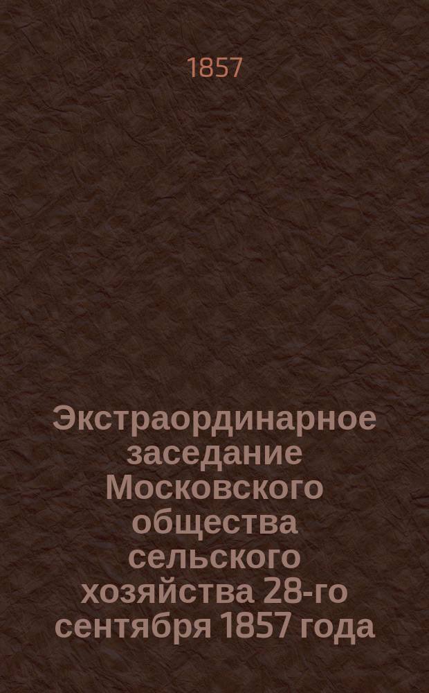 Экстраординарное заседание Московского общества сельского хозяйства 28-го сентября 1857 года : Сб. материалов
