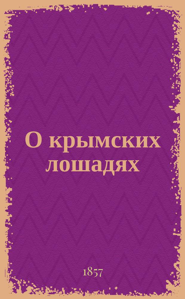 О крымских лошадях : (Практ. изуч.) : 1855 : Из пехот. портфеля кавалер. офицера