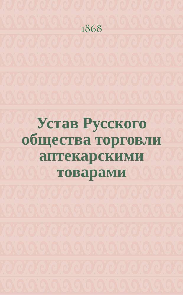 Устав Русского общества торговли аптекарскими товарами : Утв. 7 июня 1867 г