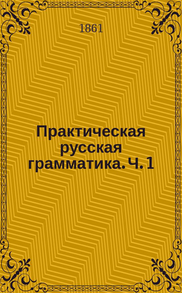 Практическая русская грамматика. Ч. 1 : Введение и начала грамматики с сборником статей в стихах и прозе