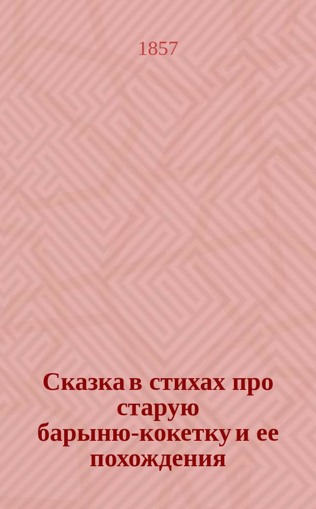 Сказка в стихах про старую барыню-кокетку и ее похождения : Рассказал своим добрым деревенским землякам ее старый лакей