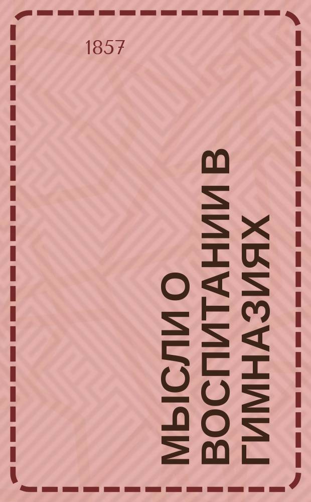 Мысли о воспитании в гимназиях : Извлеч. из речи, напис. для торжеств. собр. 2-й Каз. гимназии д-ром Раймундом Шарбе