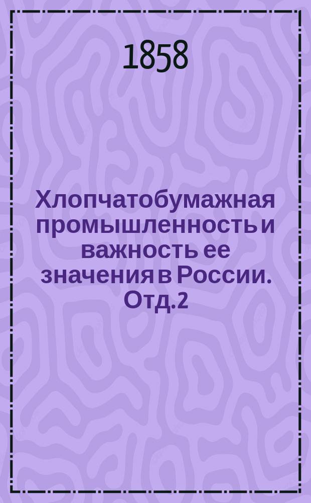 Хлопчатобумажная промышленность и важность ее значения в России. Отд. 2 : Обозрение хозяйственного положения России