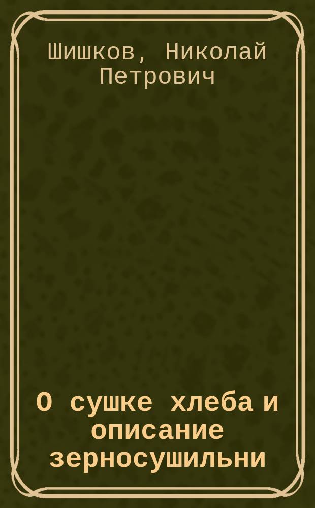 О сушке хлеба [и описание зерносушильни]