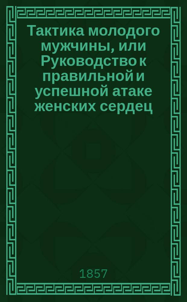 Тактика молодого мужчины, или Руководство к правильной и успешной атаке женских сердец