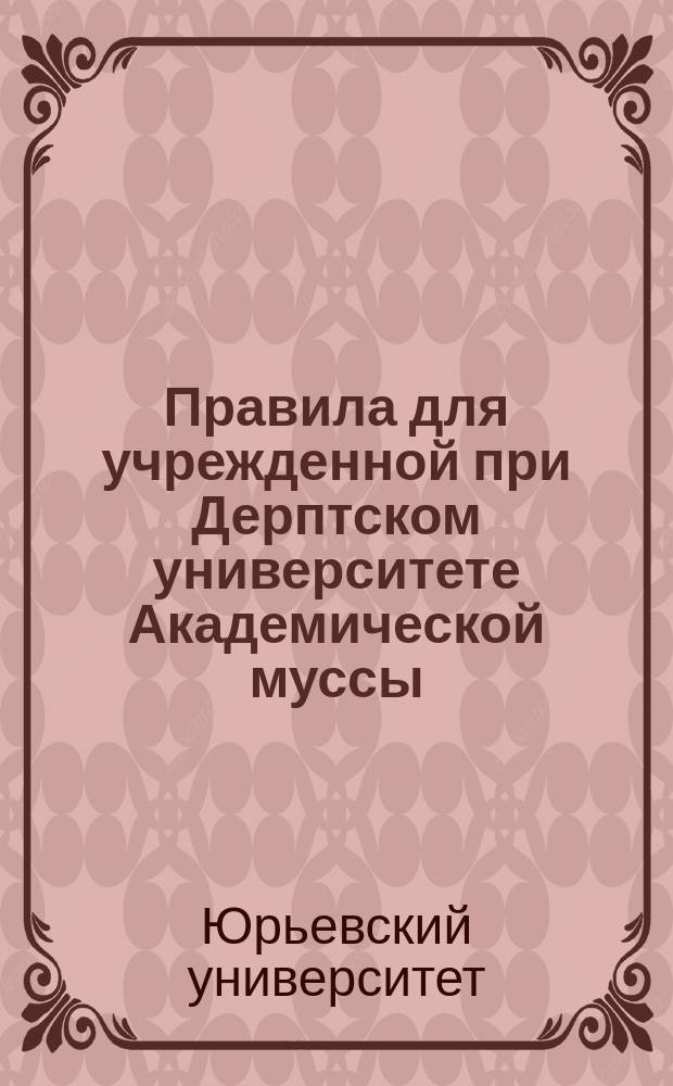 Правила для учрежденной при Дерптском университете Академической муссы