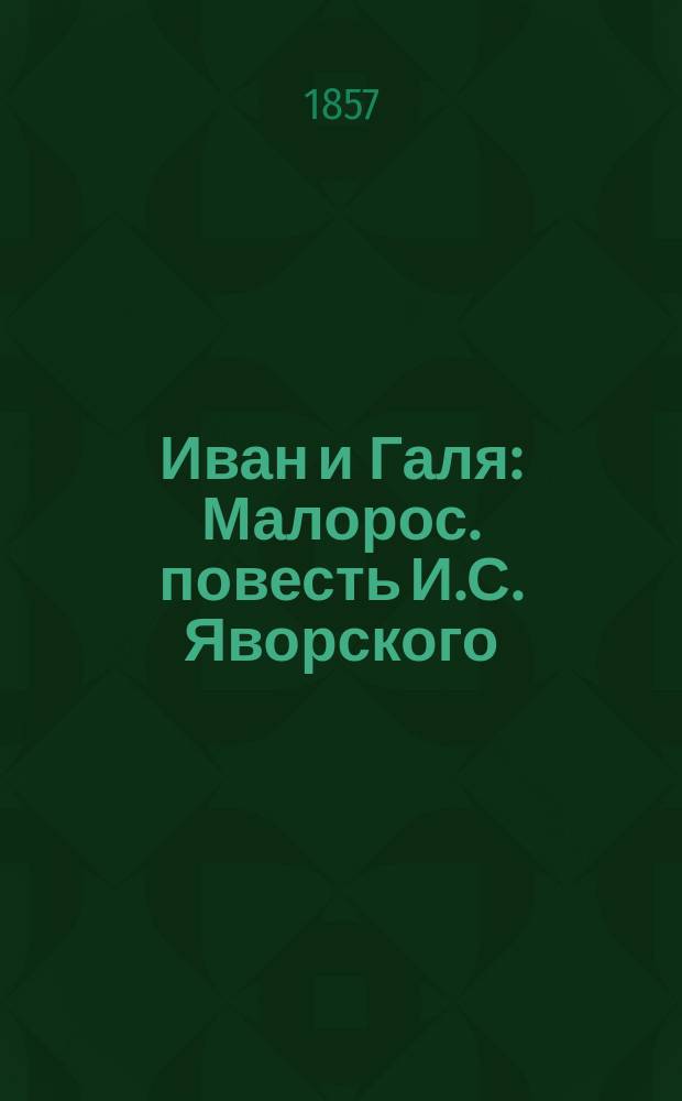 Иван и Галя : Малорос. повесть И.С. Яворского