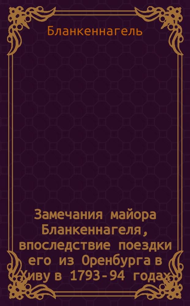 Замечания майора Бланкеннагеля, впоследствие поездки его из Оренбурга в Хиву в 1793-94 годах