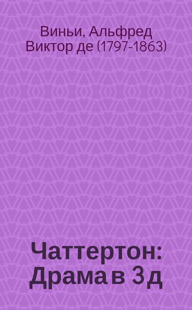 Чаттертон : Драма в 3 д