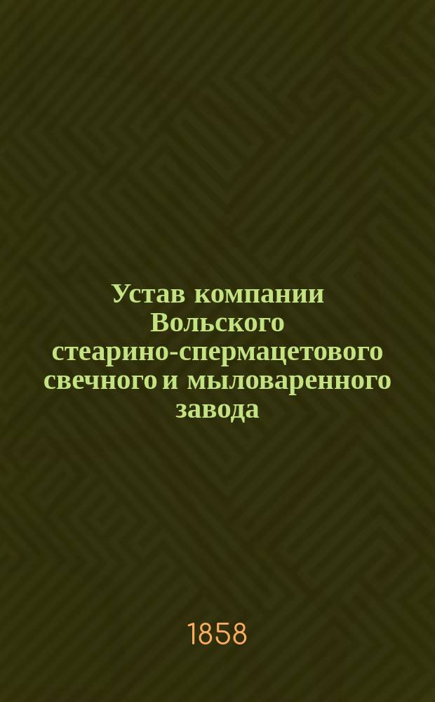 Устав компании Вольского стеарино-спермацетового свечного и мыловаренного завода : Утв. 19 июня 1858 г.