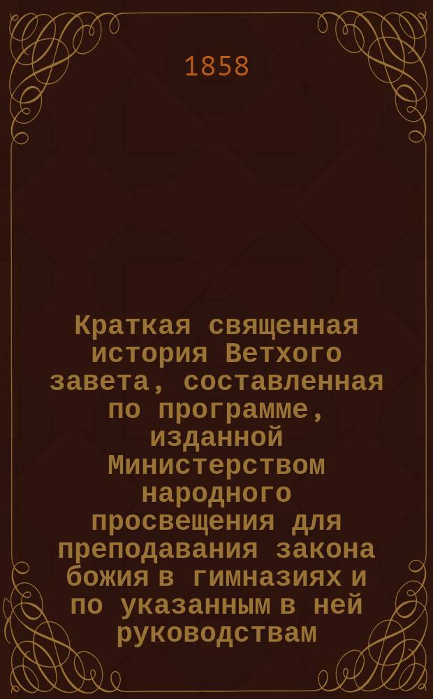 Краткая священная история Ветхого завета, составленная по программе, изданной Министерством народного просвещения для преподавания закона божия в гимназиях и по указанным в ней руководствам